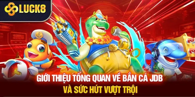 Giới thiệu về bắn cá JDB tại Luck8