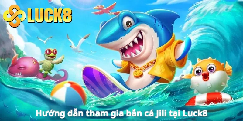 Hướng dẫn tham gia bắn cá Jili tại Luck8