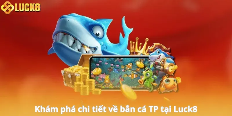Khám phá chi tiết về bắn cá TP tại Luck8