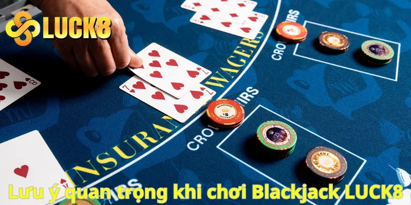 Lưu ý quan trọng khi chơi Blackjack LUCK8