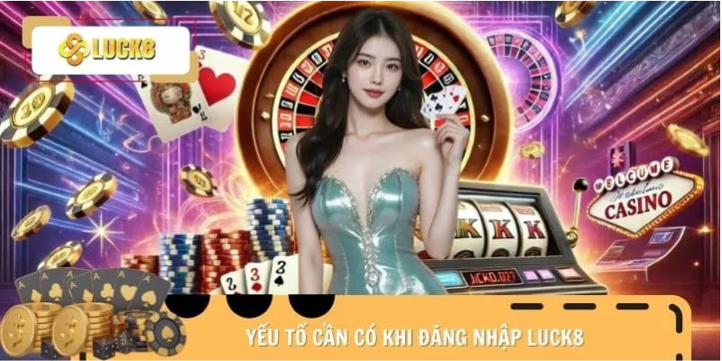 Những điều kiện cần thiết khi đăng nhập LUCK8