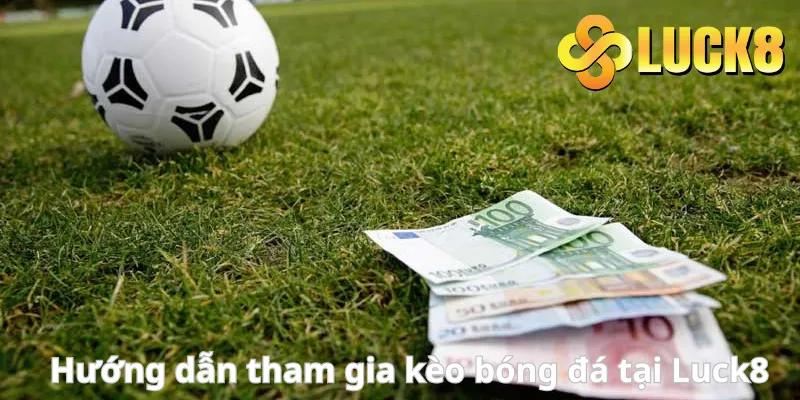 Hướng dẫn tham gia kèo bóng đá tại Luck8
