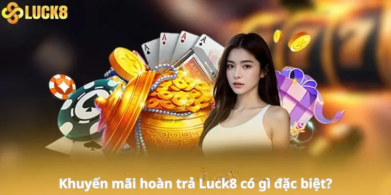 Khuyến mãi hoàn trả Luck8 có gì đặc biệt?