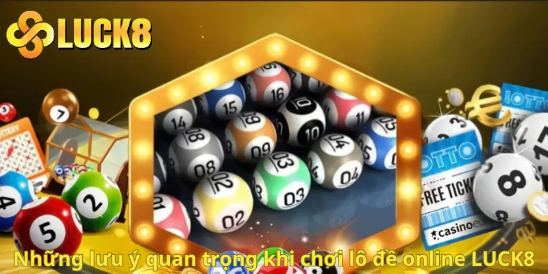 Những lưu ý quan trọng khi chơi lô đề online LUCK8