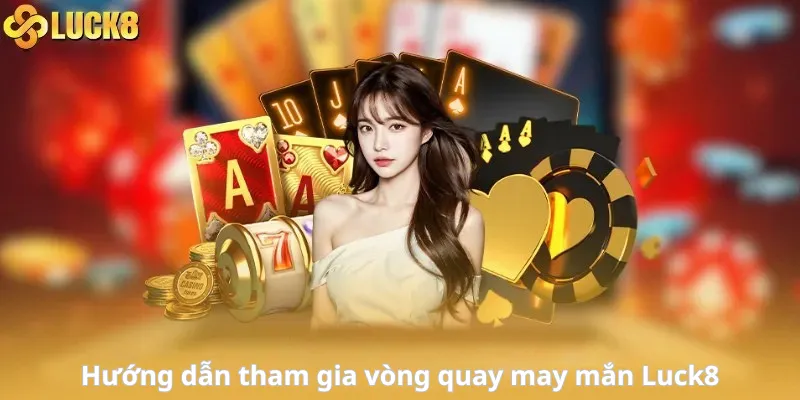 Hướng dẫn chi tiết cách tham gia vòng quay may mắn Luck8