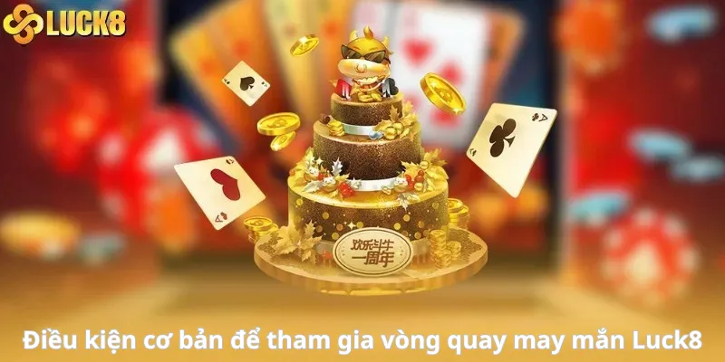 Điều kiện cơ bản để tham gia vòng quay may mắn Luck8