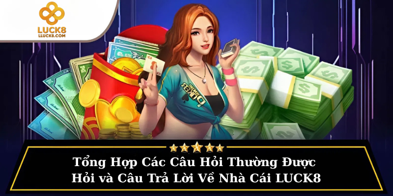 Tổng Hợp Các Câu Hỏi Thường Được Hỏi và Câu Trả Lời Về Nhà Cái LUCK8